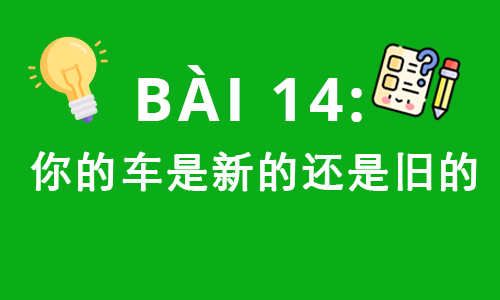 HSK1-BÀI 14: 你的车是新的还是旧的