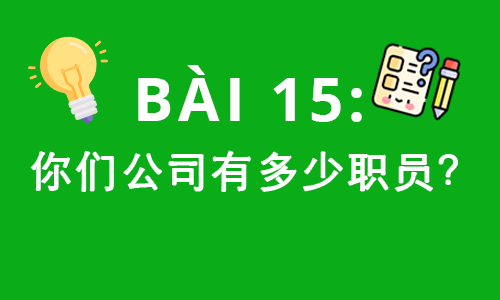 HSK1-BÀI 15: 你们公司有多少职员？