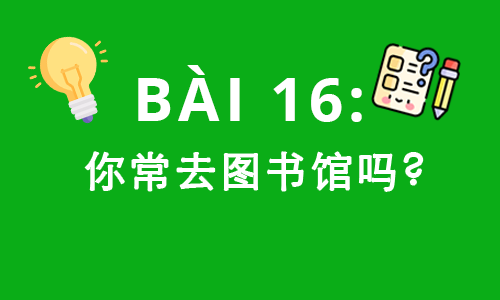 HSK2-BÀI 16: 你常去图书馆吗?