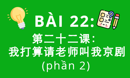 HSK2-Bài 22: 第二十二课：我打算请老师叫我京剧 (phần 2)