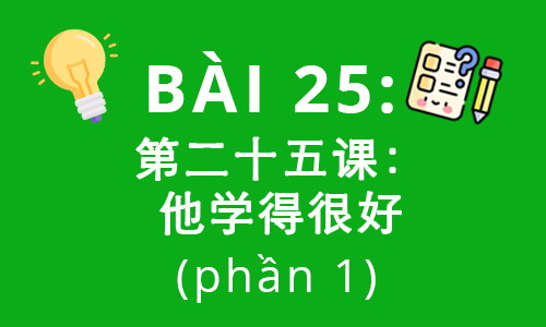 HSK2-Bài 25: 第二十五课：他学得很好 (phần 1)