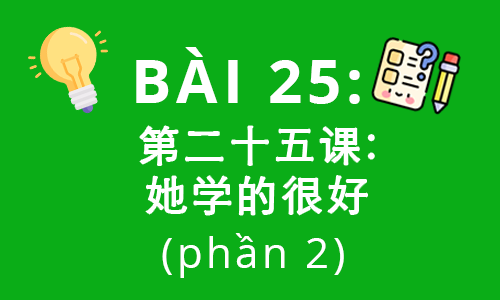 HSK2-Bài 25: 第二十五课: 她学的很好 (phần 2)