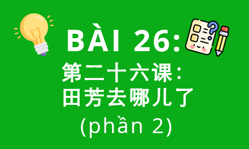 HSK2-Bài 26: 第二十六课：田芳去哪儿了 (phần 2)