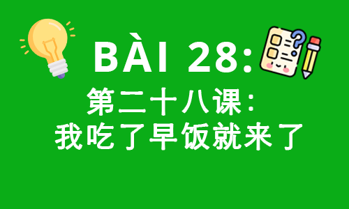 HSK2-Bài 28: 第二十八课：我吃了早饭就来了