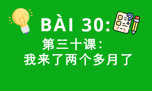 HSK2-BÀI 30: 第三十课： 我来了两个多月了