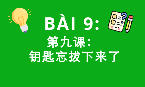 HSK3-BÀI 9:第九课: 钥匙忘拔下来了