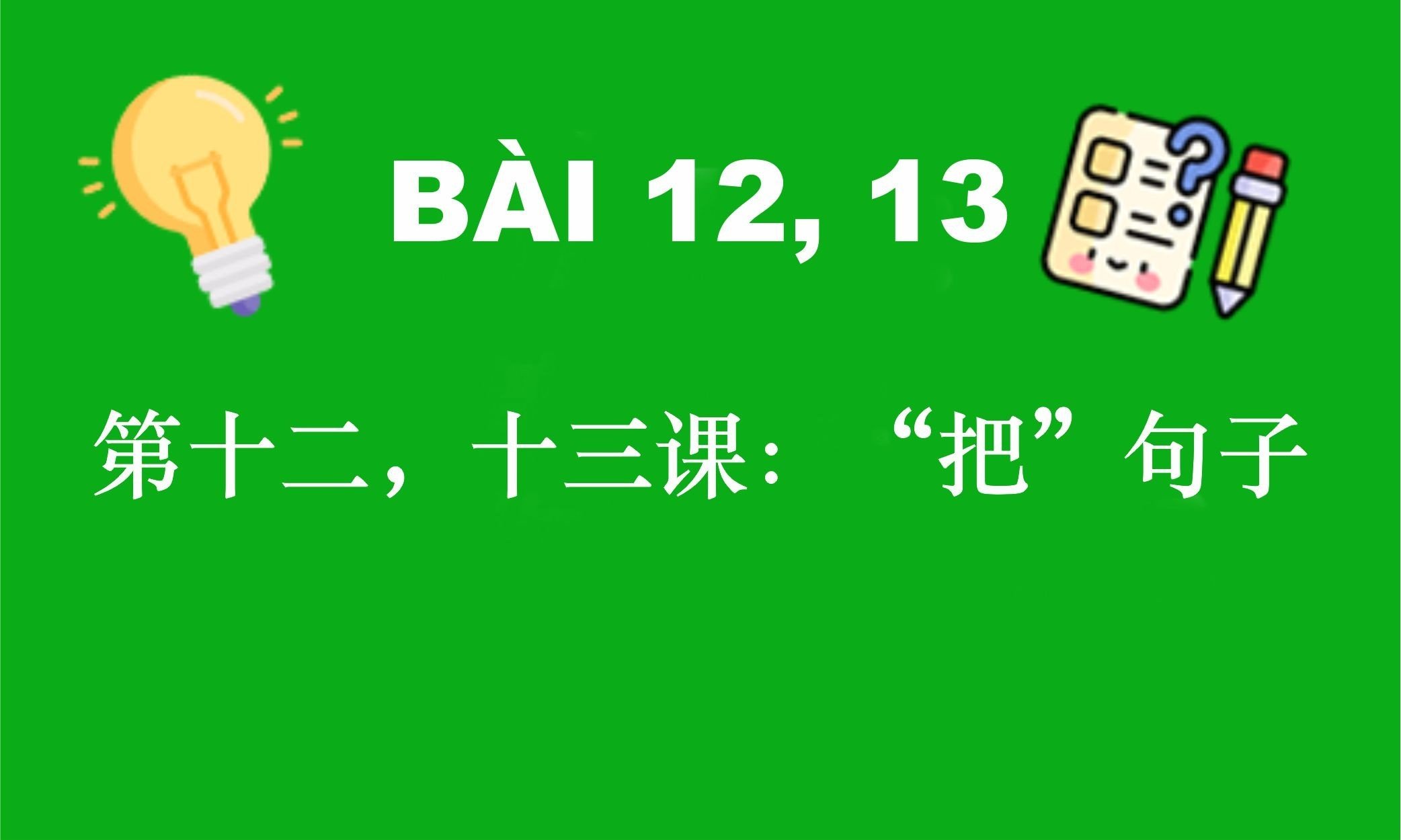 HSK4 - BÀI 12, 13: 第十二，十三课：“把”句子